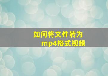 如何将文件转为mp4格式视频