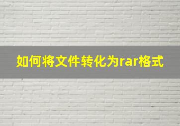 如何将文件转化为rar格式