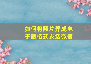 如何将照片弄成电子版格式发送微信