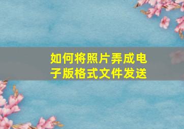 如何将照片弄成电子版格式文件发送