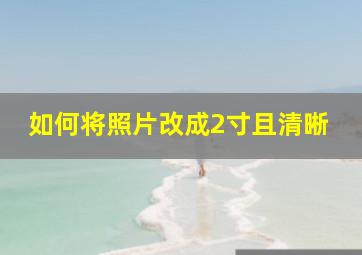 如何将照片改成2寸且清晰