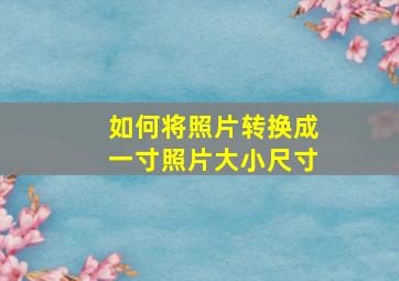 如何将照片转换成一寸照片大小尺寸