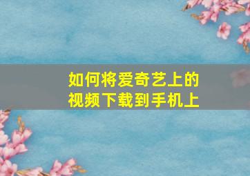 如何将爱奇艺上的视频下载到手机上