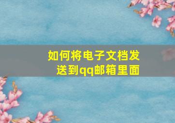 如何将电子文档发送到qq邮箱里面