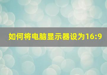 如何将电脑显示器设为16:9