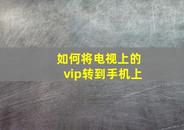 如何将电视上的vip转到手机上