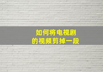 如何将电视剧的视频剪掉一段