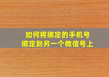 如何将绑定的手机号绑定到另一个微信号上