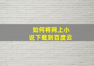 如何将网上小说下载到百度云