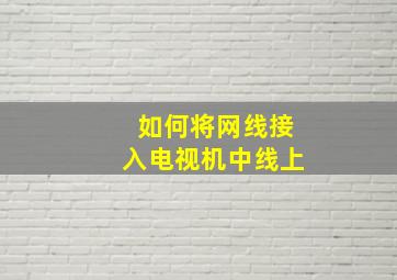 如何将网线接入电视机中线上