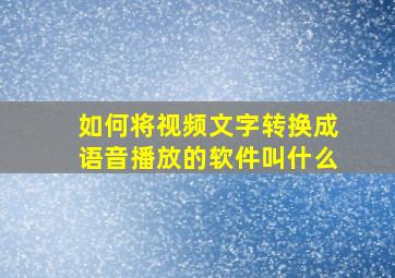 如何将视频文字转换成语音播放的软件叫什么