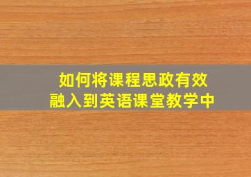 如何将课程思政有效融入到英语课堂教学中