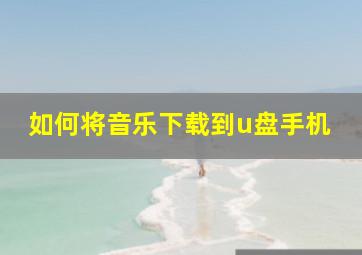 如何将音乐下载到u盘手机