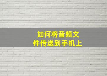 如何将音频文件传送到手机上