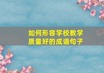 如何形容学校教学质量好的成语句子