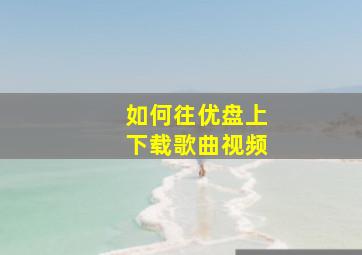 如何往优盘上下载歌曲视频