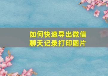 如何快速导出微信聊天记录打印图片