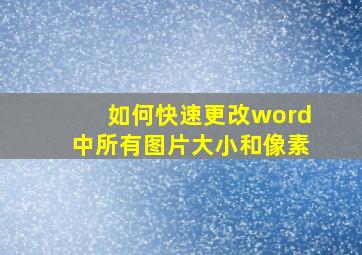 如何快速更改word中所有图片大小和像素