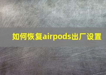 如何恢复airpods出厂设置