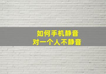 如何手机静音对一个人不静音