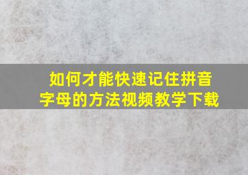 如何才能快速记住拼音字母的方法视频教学下载