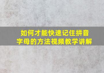 如何才能快速记住拼音字母的方法视频教学讲解