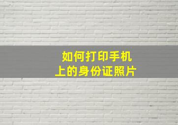 如何打印手机上的身份证照片