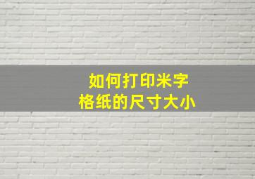 如何打印米字格纸的尺寸大小