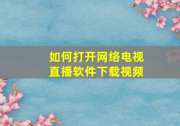 如何打开网络电视直播软件下载视频