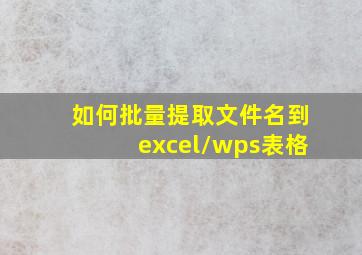 如何批量提取文件名到excel/wps表格