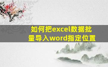 如何把excel数据批量导入word指定位置