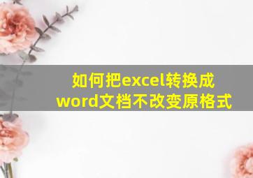 如何把excel转换成word文档不改变原格式