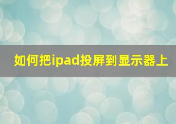 如何把ipad投屏到显示器上