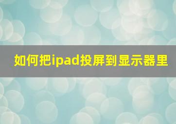 如何把ipad投屏到显示器里