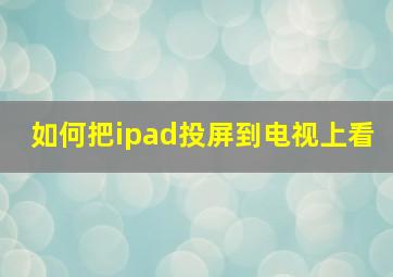 如何把ipad投屏到电视上看