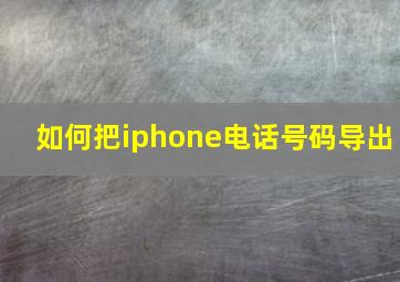 如何把iphone电话号码导出