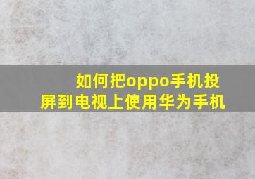 如何把oppo手机投屏到电视上使用华为手机