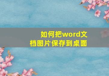 如何把word文档图片保存到桌面