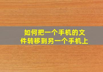 如何把一个手机的文件转移到另一个手机上