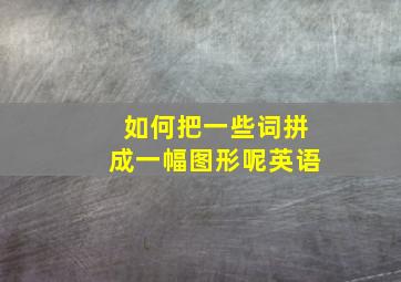 如何把一些词拼成一幅图形呢英语