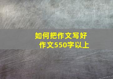 如何把作文写好作文550字以上