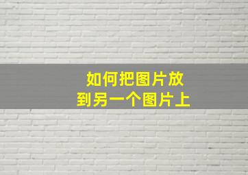 如何把图片放到另一个图片上