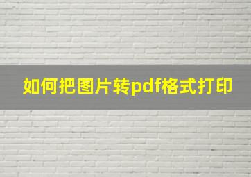 如何把图片转pdf格式打印