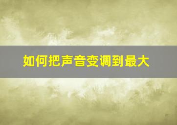 如何把声音变调到最大