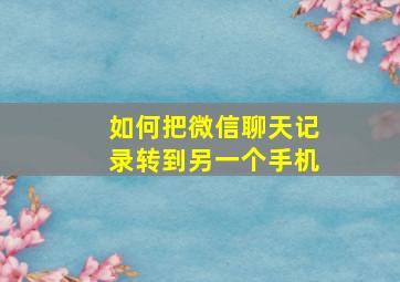 如何把微信聊天记录转到另一个手机