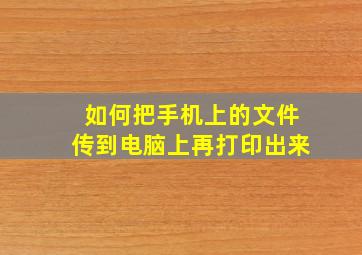 如何把手机上的文件传到电脑上再打印出来