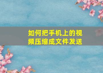 如何把手机上的视频压缩成文件发送