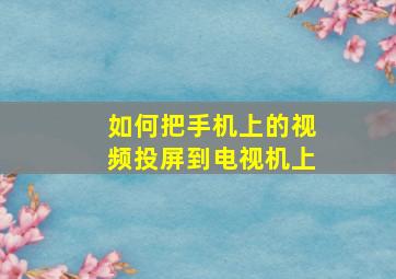 如何把手机上的视频投屏到电视机上