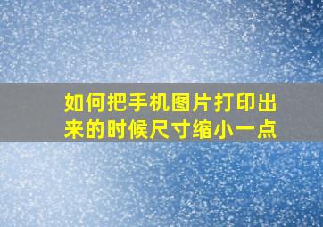 如何把手机图片打印出来的时候尺寸缩小一点