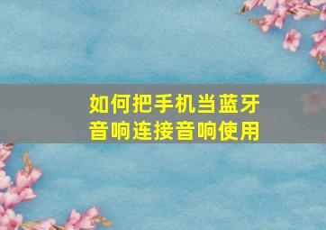 如何把手机当蓝牙音响连接音响使用